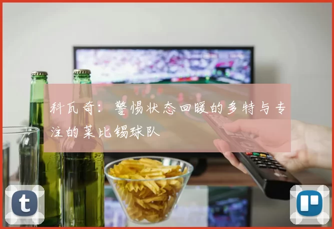 科瓦奇：警惕状态回暖的多特与专注的莱比锡球队