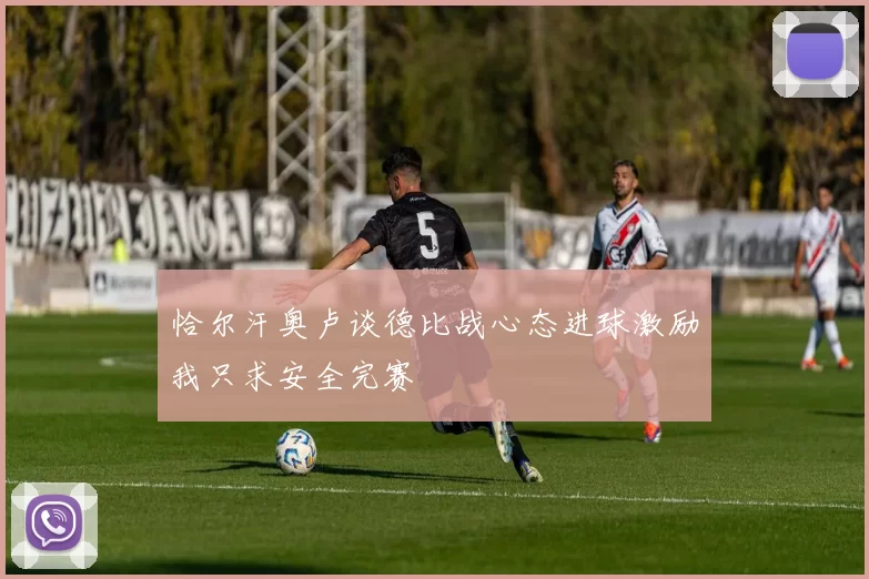 恰尔汗奥卢谈德比战心态进球激励我只求安全完赛