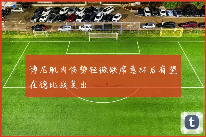 博尼肌肉伤势轻微缺席意杯后有望在德比战复出