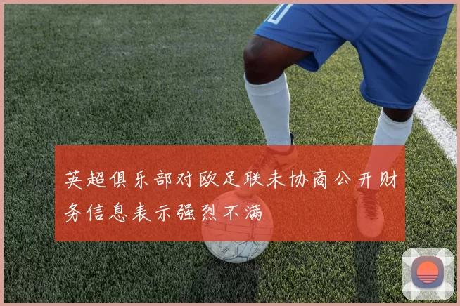 英超俱乐部对欧足联未协商公开财务信息表示强烈不满