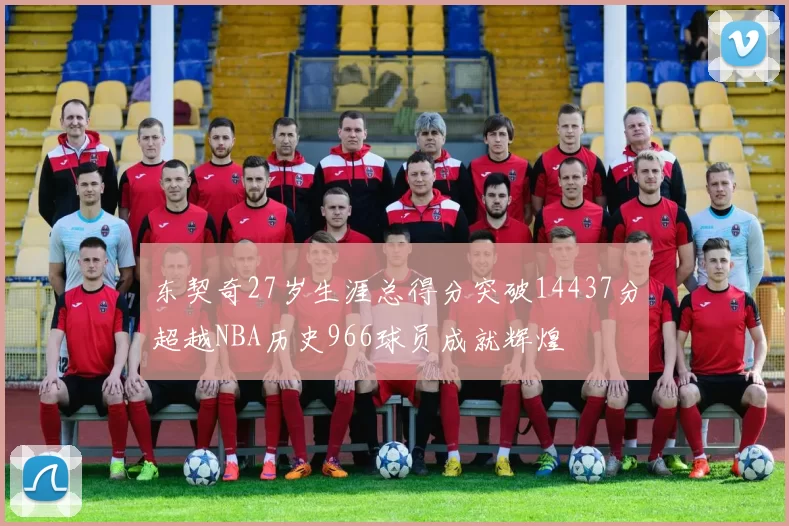 东契奇27岁生涯总得分突破14437分超越NBA历史966球员成就辉煌