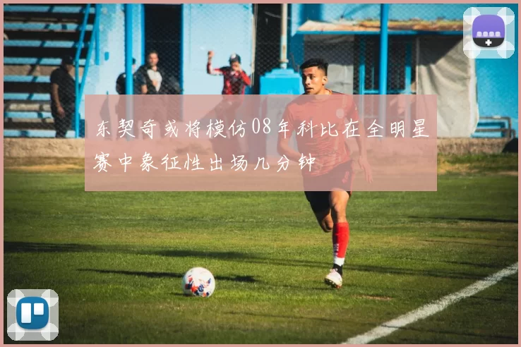 东契奇或将模仿08年科比在全明星赛中象征性出场几分钟