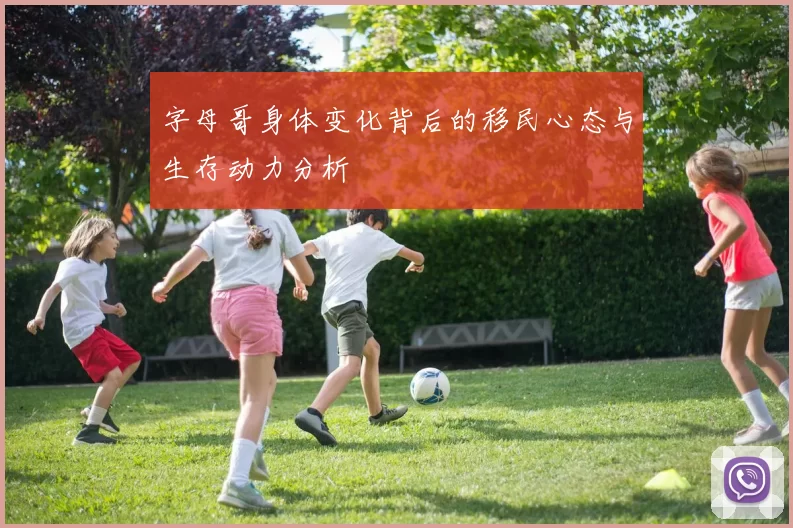 字母哥身体变化背后的移民心态与生存动力分析