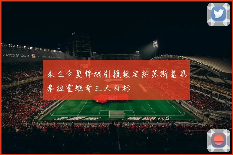 米兰今夏锋线引援锁定热苏斯基恩弗拉霍维奇三大目标