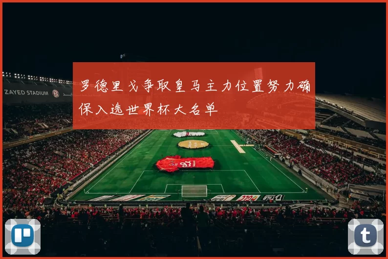 罗德里戈争取皇马主力位置努力确保入选世界杯大名单