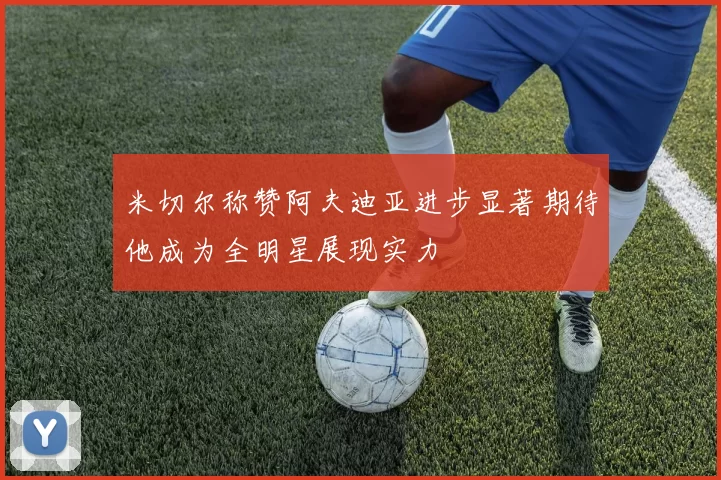 米切尔称赞阿夫迪亚进步显著期待他成为全明星展现实力