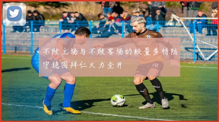 不败主场与不败客场的较量多特防守稳固拜仁火力全开