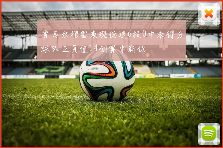 贾马尔穆雷表现低迷6投0中未得分球队正负值14创赛季新低